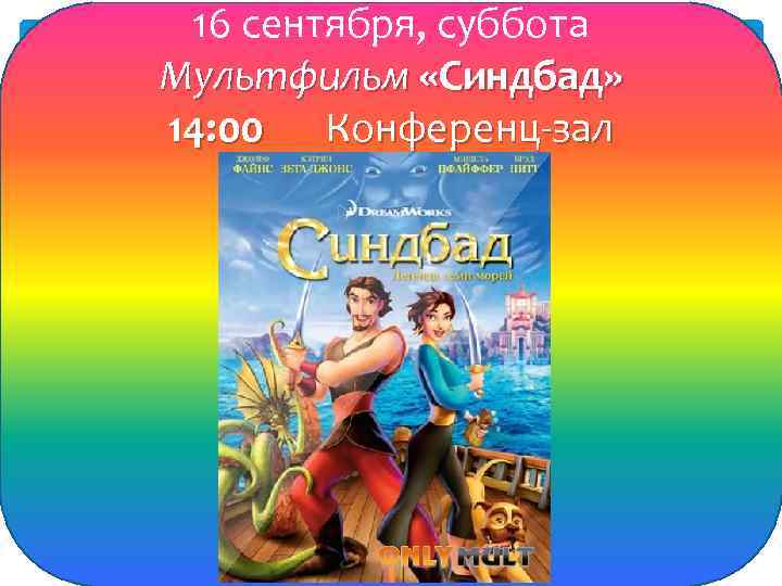 16 сентября, суббота Мультфильм «Синдбад» 14: 00 Конференц-зал 