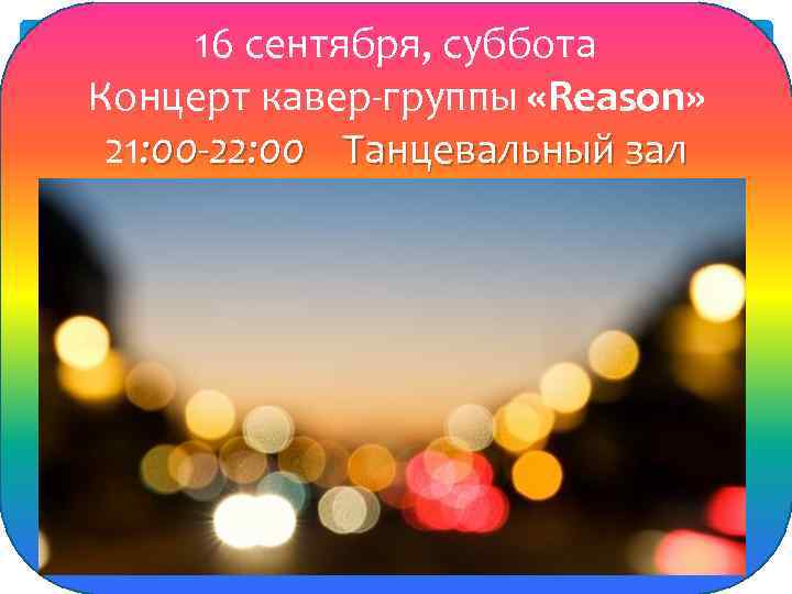 16 сентября, суббота Концерт кавер-группы «Reason» 21: 00 -22: 00 Танцевальный зал 