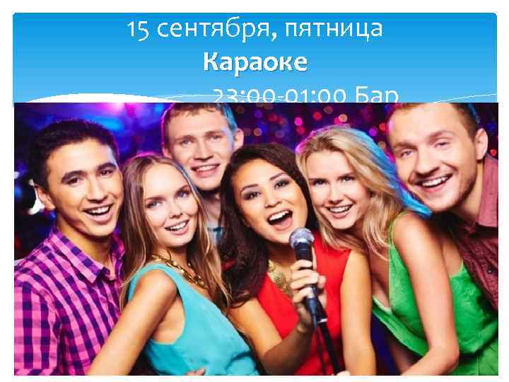 15 сентября, пятница Караоке 23: 00 -01: 00 Бар 