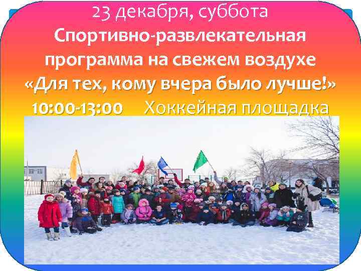 23 декабря, суббота Спортивно-развлекательная программа на свежем воздухе «Для тех, кому вчера было лучше!»