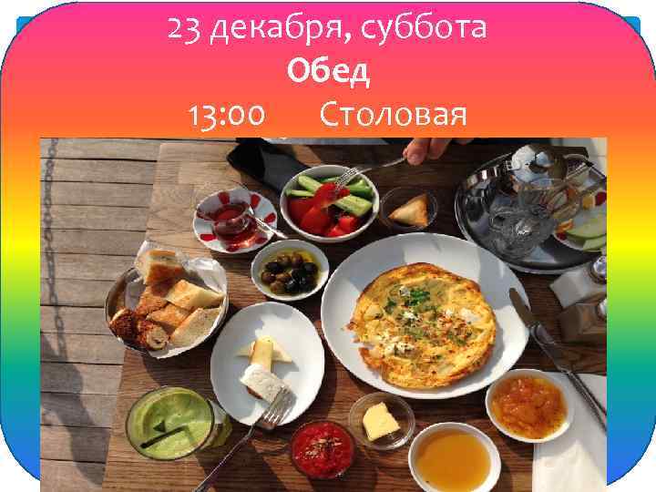 23 декабря, суббота Обед 13: 00 Столовая 