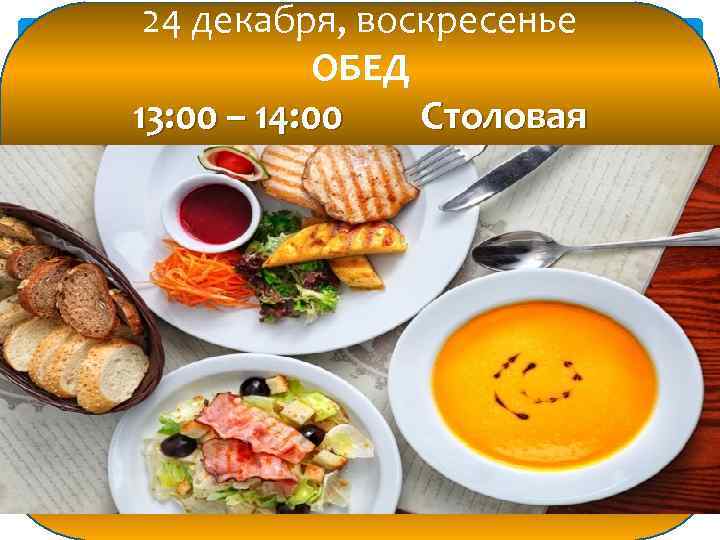 24 декабря, воскресенье ОБЕД 13: 00 – 14: 00 Столовая 