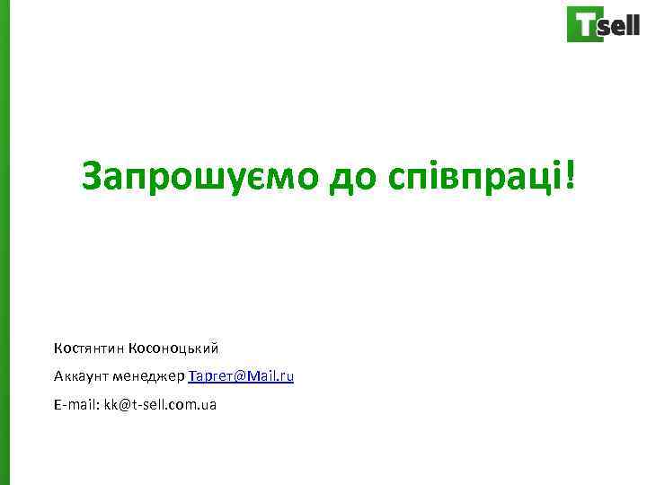 Запрошуємо до співпраці! Костянтин Косоноцький Аккаунт менеджер Таргет@Mail. ru E-mail: kk@t-sell. com. ua 
