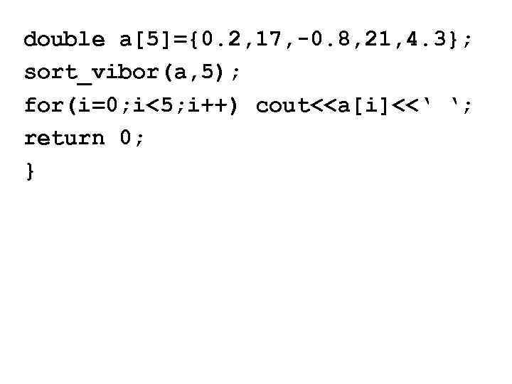 double a[5]={0. 2, 17, -0. 8, 21, 4. 3}; sort_vibor(a, 5); for(i=0; i<5; i++)