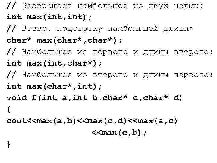 // Возвращает наибольшее из двух целых: int max(int, int); // Возвр. подстроку наибольшей длины: