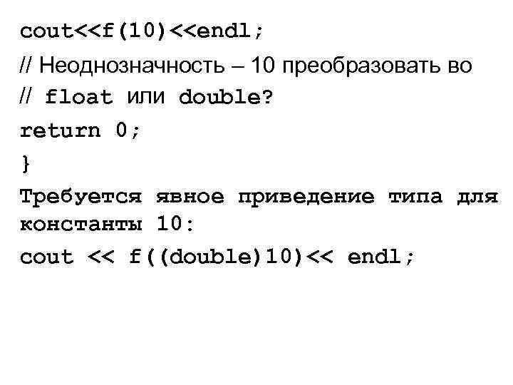 cout<<f(10)<<endl; // Неоднозначность – 10 преобразовать во // float или double? return 0; }
