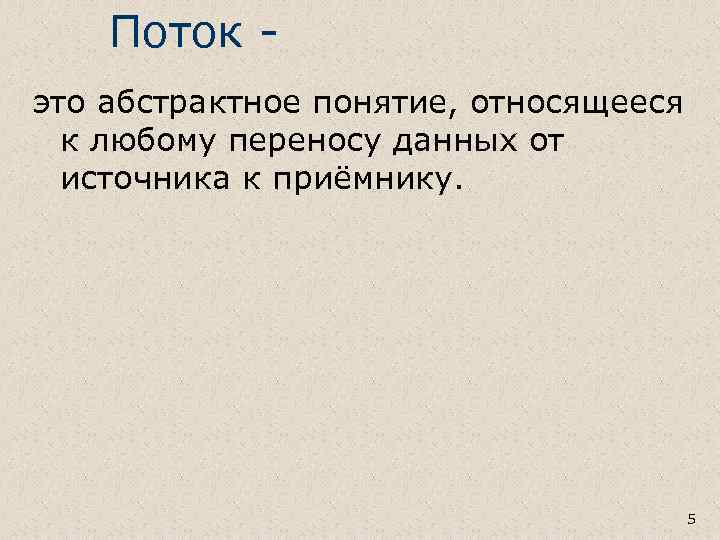 Поток это абстрактное понятие, относящееся к любому переносу данных от источника к приёмнику. 5