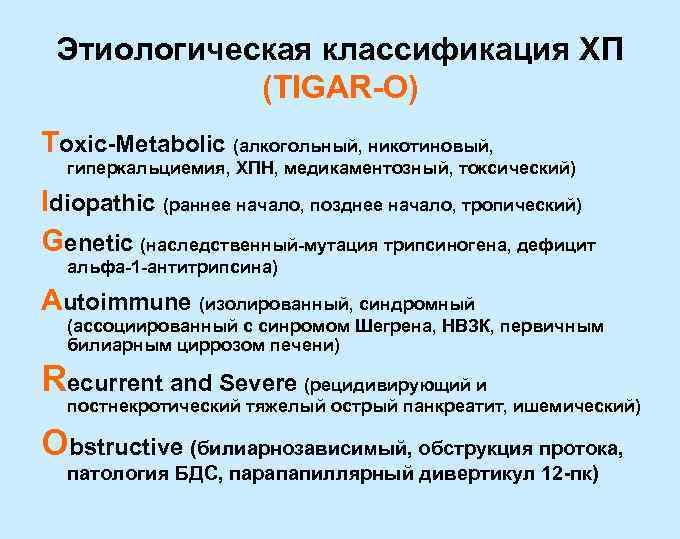 Этиологическая классификация ХП (TIGAR-O) Toxic-Metabolic (алкогольный, никотиновый, гиперкальциемия, ХПН, медикаментозный, токсический) Idiopathic (раннее начало,