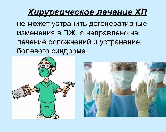 Хирургическое лечение ХП не может устранить дегенеративные изменения в ПЖ, а направлено на лечение