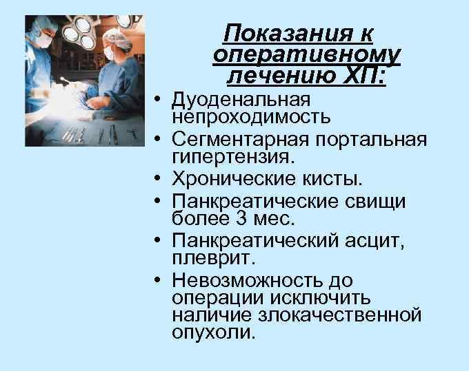 Показания к оперативному лечению ХП: • Дуоденальная непроходимость • Сегментарная портальная гипертензия. • Хронические