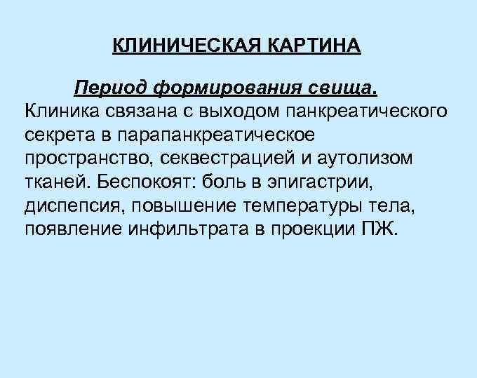 КЛИНИЧЕСКАЯ КАРТИНА Период формирования свища. Клиника связана с выходом панкреатического секрета в парапанкреатическое пространство,