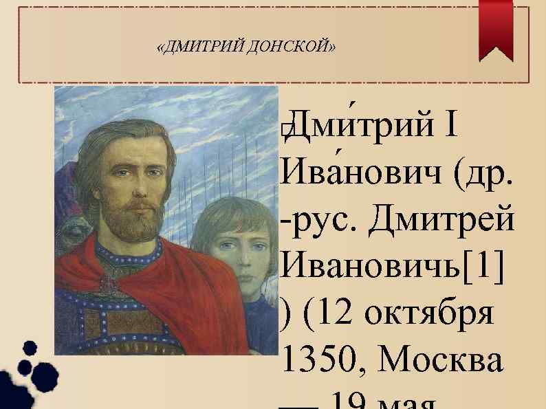  «ДМИТРИЙ ДОНСКОЙ» Дми трий I Ива нович (др. -рус. Дмитрей Ивановичь[1] ) (12