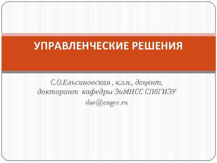 УПРАВЛЕНЧЕСКИЕ РЕШЕНИЯ С. О. Ельсиновская , к. э. н. , доцент, докторант кафедры Эи.