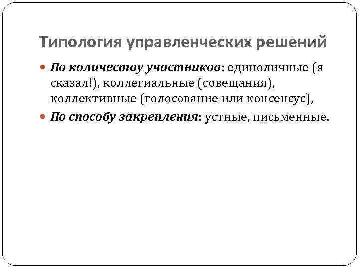 Типология управленческих решений По количеству участников: единоличные (я сказал!), коллегиальные (совещания), коллективные (голосование или