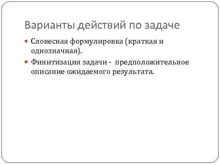 Варианты действий по задаче Словесная формулировка (краткая и однозначная). Финитизация задачи - предположительное описание