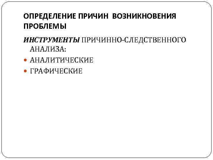 ОПРЕДЕЛЕНИЕ ПРИЧИН ВОЗНИКНОВЕНИЯ ПРОБЛЕМЫ ИНСТРУМЕНТЫ ПРИЧИННО-СЛЕДСТВЕННОГО АНАЛИЗА: АНАЛИТИЧЕСКИЕ ГРАФИЧЕСКИЕ 