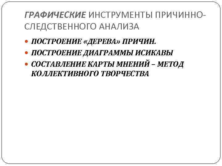 ГРАФИЧЕСКИЕ ИНСТРУМЕНТЫ ПРИЧИННОСЛЕДСТВЕННОГО АНАЛИЗА ПОСТРОЕНИЕ «ДЕРЕВА» ПРИЧИН. ПОСТРОЕНИЕ ДИАГРАММЫ ИСИКАВЫ СОСТАВЛЕНИЕ КАРТЫ МНЕНИЙ –