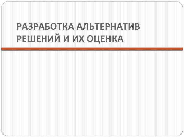 РАЗРАБОТКА АЛЬТЕРНАТИВ РЕШЕНИЙ И ИХ ОЦЕНКА 