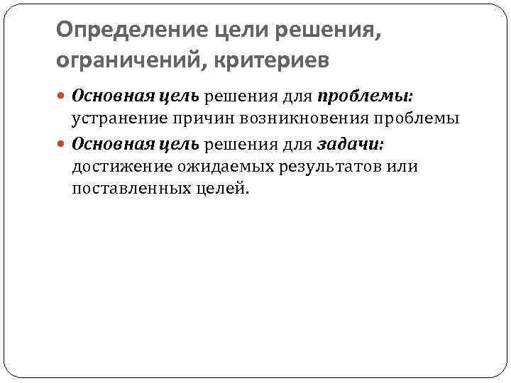 Определение цели решения, ограничений, критериев Основная цель решения для проблемы: устранение причин возникновения проблемы