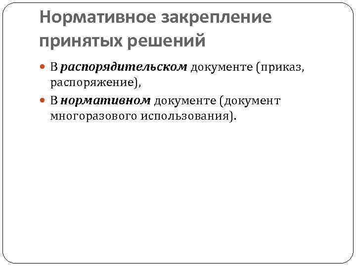 Нормативное закрепление принятых решений В распорядительском документе (приказ, распоряжение), В нормативном документе (документ многоразового