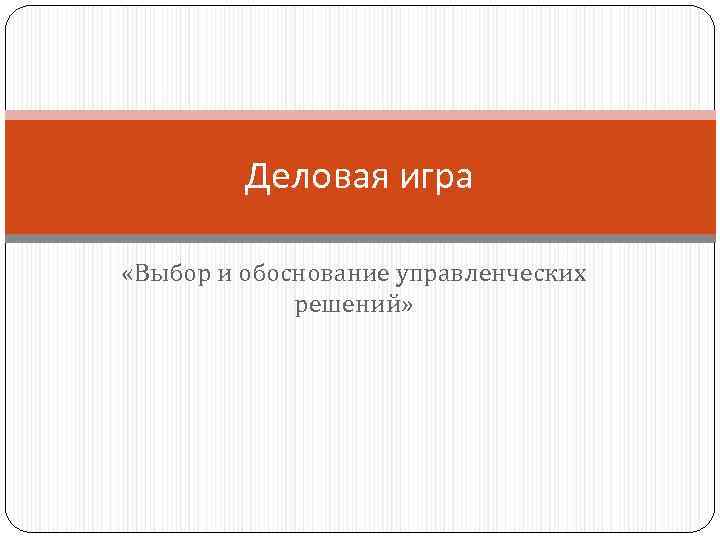 Деловая игра «Выбор и обоснование управленческих решений» 