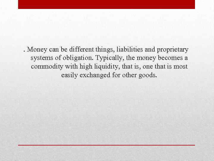 . Money can be different things, liabilities and proprietary systems of obligation. Typically, the