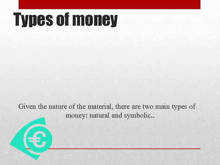 Types of money Given the nature of the material, there are two main types