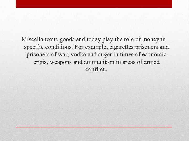 Miscellaneous goods and today play the role of money in specific conditions. For example,