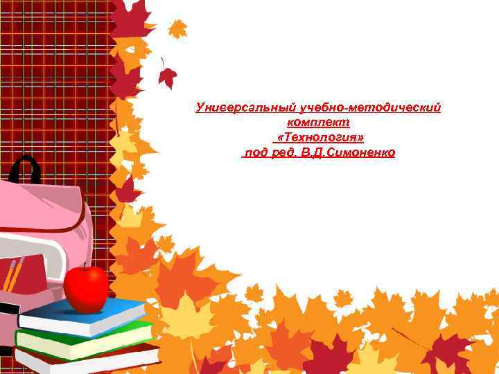 Универсальный учебно-методический комплект «Технология» под ред. В. Д. Симоненко 