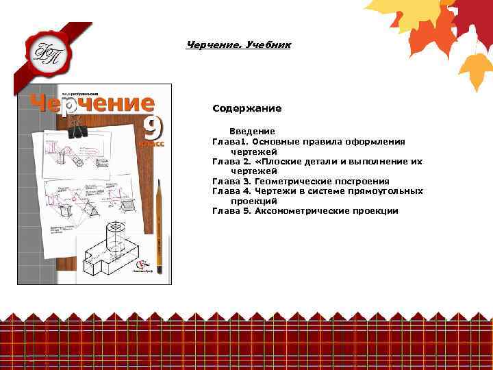 Черчение. Учебник Содержание Введение Глава 1. Основные правила оформления чертежей Глава 2. «Плоские детали