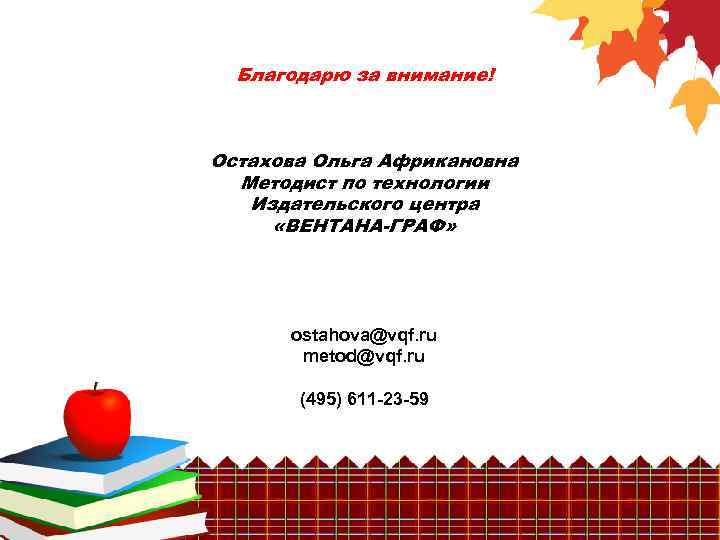 Благодарю за внимание! Остахова Ольга Африкановна Методист по технологии Издательского центра «ВЕНТАНА-ГРАФ» ostahova@vqf. ru