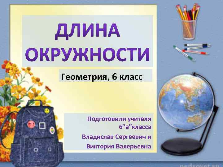 Геометрия, 6 класс Подготовили учителя 6”a”класса Владислав Сергеевич и Виктория Валерьевна 