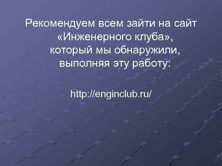 Рекомендуем всем зайти на сайт «Инженерного клуба» , который мы обнаружили, выполняя эту работу: