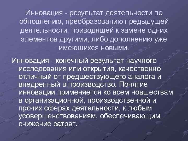 Инновация - результат деятельности по обновлению, преобразованию предыдущей деятельности, приводящей к замене одних элементов