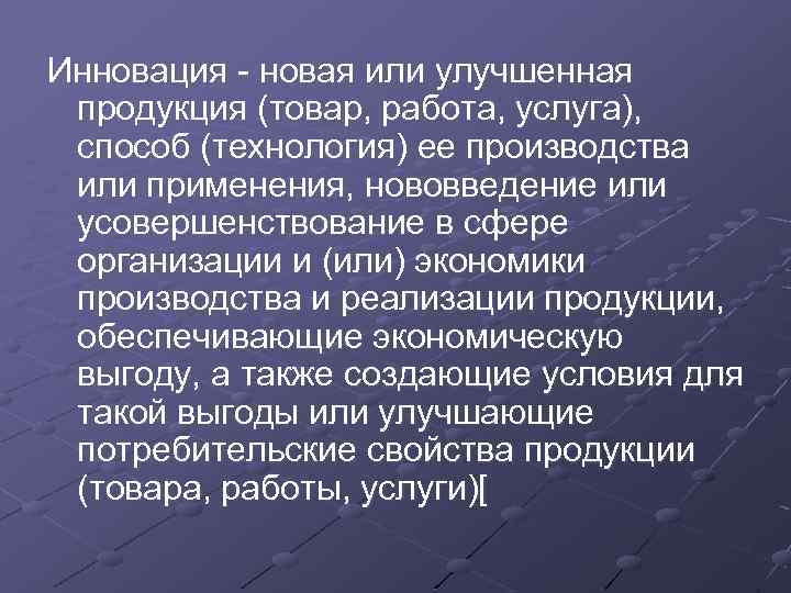 Инновация - новая или улучшенная продукция (товар, работа, услуга), способ (технология) ее производства или