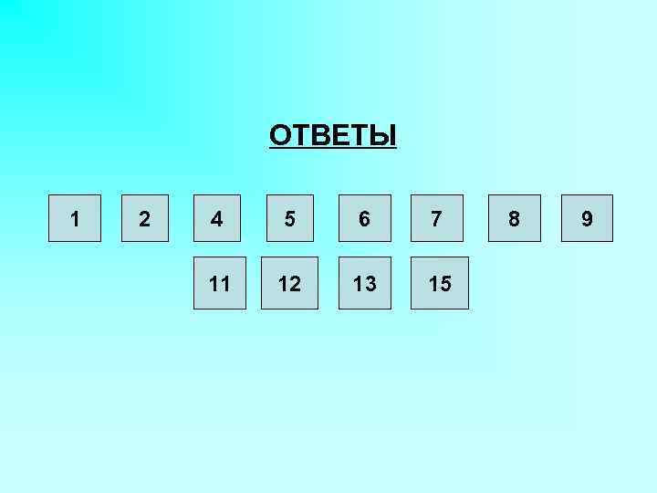 ОТВЕТЫ 1 2 4 5 6 7 11 12 13 15 8 9 