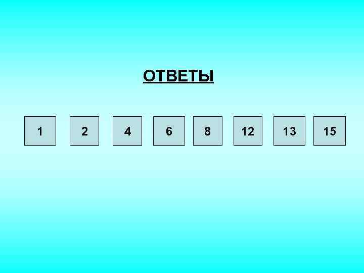 ОТВЕТЫ 1 2 4 6 8 12 13 15 