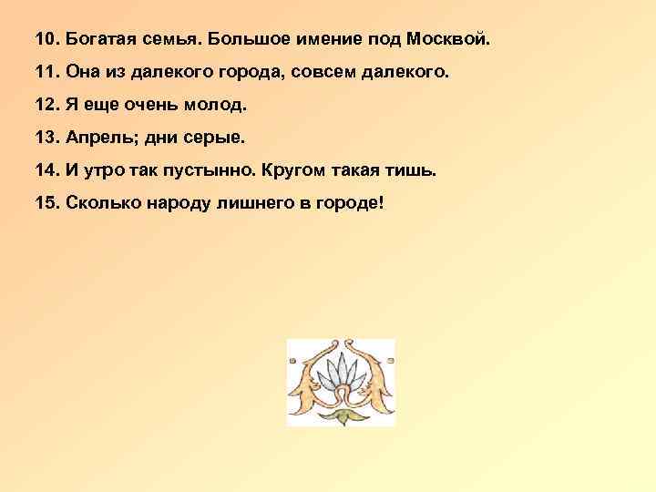 10. Богатая семья. Большое имение под Москвой. 11. Она из далекого города, совсем далекого.