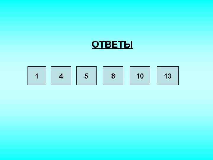 ОТВЕТЫ 1 4 5 8 10 13 