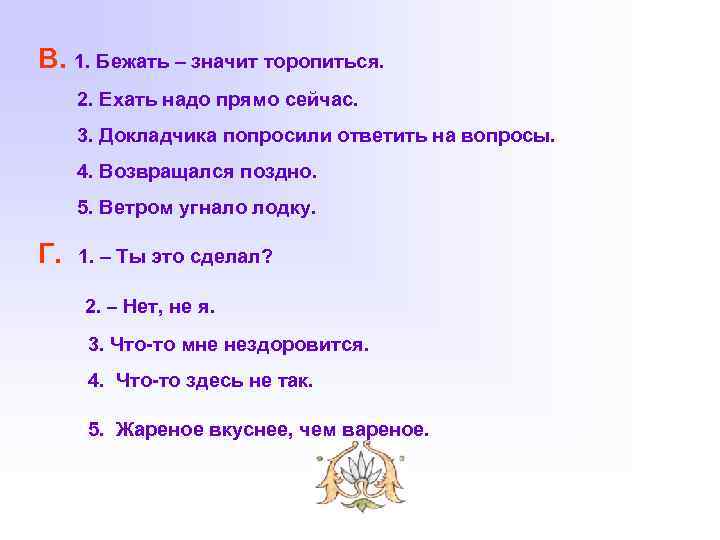 В. 1. Бежать – значит торопиться. 2. Ехать надо прямо сейчас. 3. Докладчика попросили