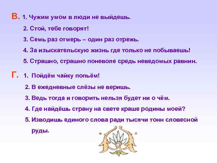 В. 1. Чужим умом в люди не выйдешь. 2. Стой, тебе говорят! 3. Семь