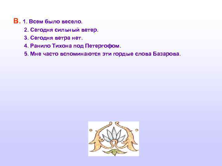 В. 1. Всем было весело. 2. Сегодня сильный ветер. 3. Сегодня ветра нет. 4.