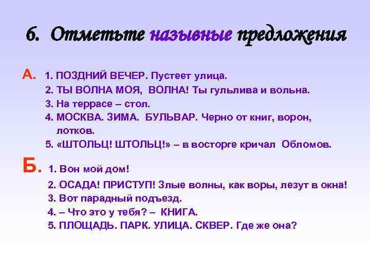 6. Отметьте назывные предложения А. 1. ПОЗДНИЙ ВЕЧЕР. Пустеет улица. 2. ТЫ ВОЛНА МОЯ,