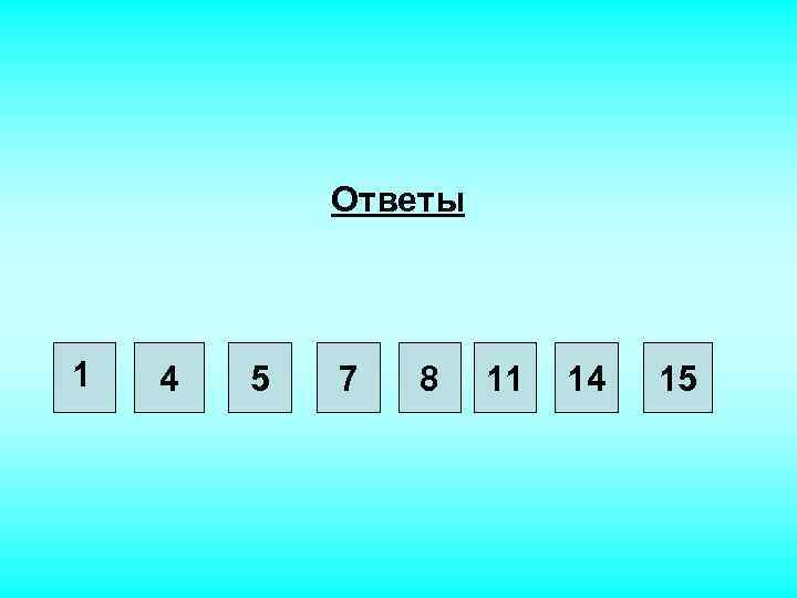 Ответы 1 4 5 7 8 11 14 15 