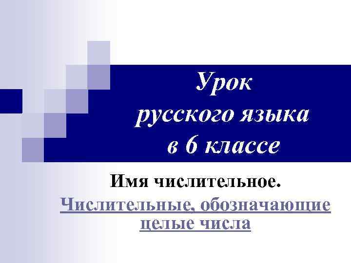 Урок русского языка в 6 классе Имя числительное. Числительные, обозначающие целые числа 