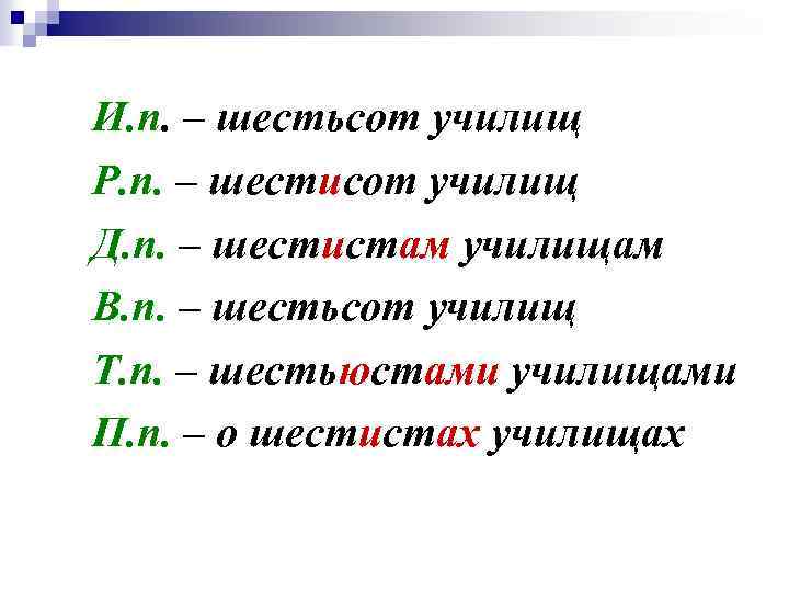 И. п. – шестьсот училищ Р. п. – шестисот училищ Д. п. – шестистам