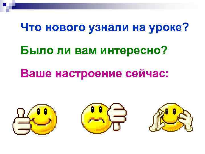 Что нового узнали на уроке? Было ли вам интересно? Ваше настроение сейчас: 