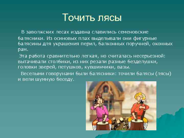 Точить лясы В заволжских лесах издавна славились семеновские балясники. Из осиновых плах выделывали они