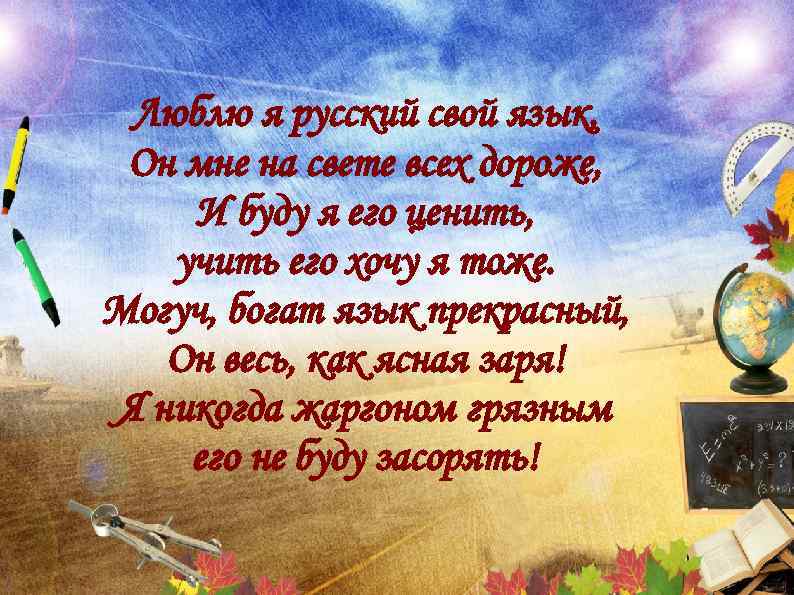 Люблю я русский свой язык, Он мне на свете всех дороже, И буду я