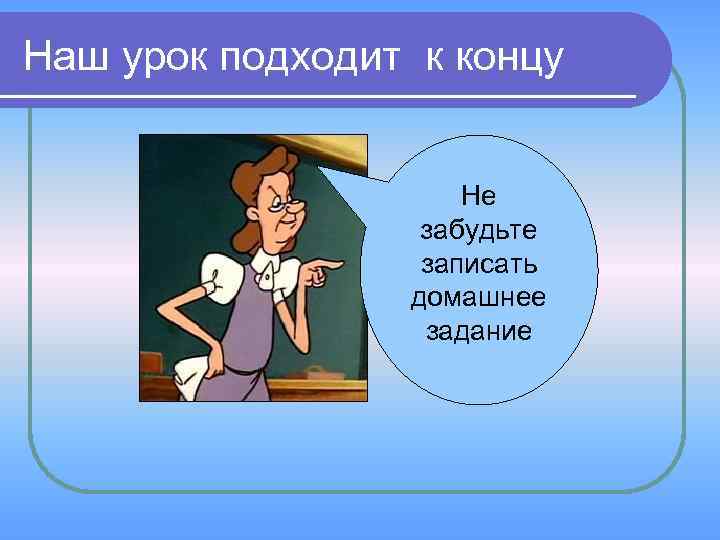 Наш урок подходит к концу Не забудьте записать домашнее задание 
